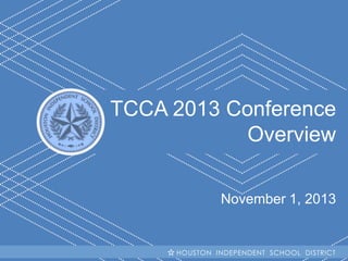 TCCA 2013 Conference
Overview
November 1, 2013

H I S INDEPENDENT SCHOOL
HOUSTON D Becoming #GreatAllOver DISTRICT

 