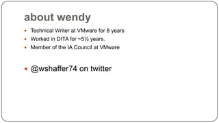 about wendy
 Technical Writer at VMware for 8 years
 Worked in DITA for ~5½ years.
 Member of the IA Council at VMware

 @wshaffer74 on twitter

 
