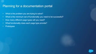 Planning for a documentation portal
• What is the problem you are trying to solve?
• What is the minimum set of functional...
