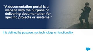 It is defined by purpose, not technology or functionality
“A documentation portal is a
website with the purpose of
deliver...