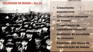 •  Crescimento
populacional
•  Crescimento crescente
do mundo
•  Consolidação do
capitalismo industrial
•  Instalação da sociedade
do consumo
•  Expansão dos meios de
comunicação de massa.
 