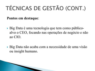 Pontos em destaque:
 Big Data é uma tecnologia que tem como público-
alvo o CEO, focando nas operações de negócio e não
ao CIO.
 Big Data não acaba com a necessidade de uma visão
ou insight humano.
 