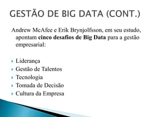 Andrew McAfee e Erik Brynjolfsson, em seu estudo,
apontam cinco desafios de Big Data para a gestão
empresarial:
 Liderança
 Gestão de Talentos
 Tecnologia
 Tomada de Decisão
 Cultura da Empresa
 