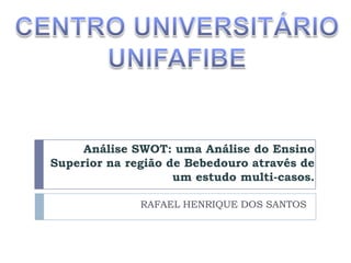 Análise SWOT: uma Análise do Ensino
Superior na região de Bebedouro através de
um estudo multi-casos.
RAFAEL HENRIQUE DOS SANTOS

 
