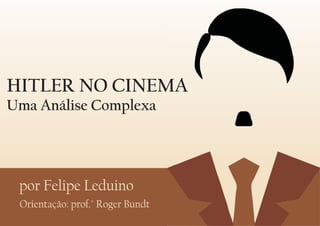 HITLER NO CINEMA
Uma Análise Complexa




 por Felipe Leduino
 Orientação: prof.° Roger Bundt
 