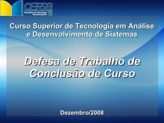 Curso Superior de Tecnologia em Análise
    e Desenvolvimento de Sistemas


   Defesa de Trabalho de
    Conclusão de Curso


             Dezembro/2008
 