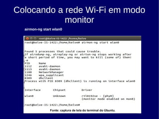 Colocando a rede Wi-Fi em modo
monitor
airmon-ng start wlan0
 