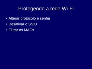 Protegendo a rede Wi-Fi
● Alterar protocolo e senha
● Desativar o SSID
● Filtrar os MACs
 