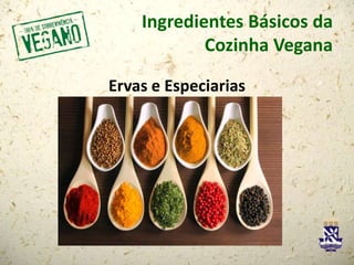 Ingredientes Básicos da
Cozinha Vegana
Ervas e Especiarias
 