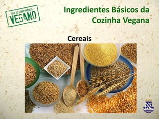 Ingredientes Básicos da
Cozinha Vegana
Cereais
 