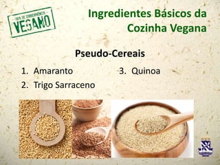 Ingredientes Básicos da
Cozinha Vegana
Pseudo-Cereais
1. Amaranto
2. Trigo Sarraceno
3. Quinoa
 