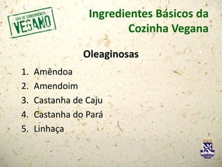 Ingredientes Básicos da
Cozinha Vegana
Oleaginosas
1. Amêndoa
2. Amendoim
3. Castanha de Caju
4. Castanha do Pará
5. Linhaça
 