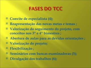    Convite de especialista (4);
   Reapresentação das novas metas e temas ;
   Valorização do seguimento do projeto, com
    conceitos nos 3º e 4º bimestres ;
   Abertura de aulas para as devidas orientações ;
   Valorização do projeto;
   Flexibilização ;
   Seminários com bancas examinadoras (5);
   Divulgação dos trabalhos (6);
 