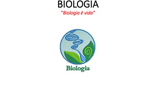 BIOLOGIA 
“Biologia é vida” 
 