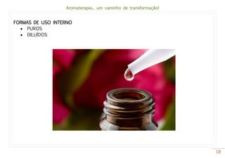 Aromaterapia... um caminho de transformação!
18
FORMAS DE USO INTERNO
 PUROS
 DILUÍDOS
 