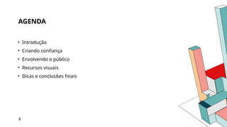 AGENDA
• Introdução
• Criando confiança
• Envolvendo o público
• Recursos visuais
• Dicas e conclusões finais
2
 