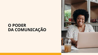O PODER
DA COMUNICAÇÃO
 