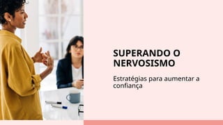 SUPERANDO O
NERVOSISMO
Estratégias para aumentar a
confiança
 