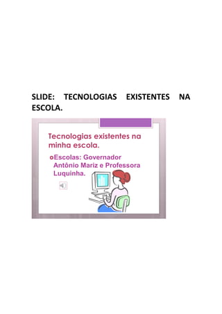 SLIDE: TECNOLOGIAS       EXISTENTES   NA
ESCOLA.


   Tecnologias existentes na
   minha escola.
   Escolas:Governador
    Antônio Mariz e Professora
    Luquinha.
 