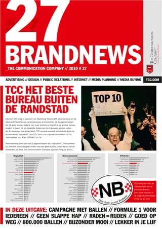 27
#27
BRANDNEWS
_THE COMMUNICATION COMPANY // 2010 # 27

ADVERTISING // DESIGN // PUBLIC RELATIONS // INTERNET // MEDIA PLANNING // MEDIA BUYING                                                                                        TCC.COM


TCC HET BESTE
BUREAU BUITEN
DE RANDSTAD
Intomart GfK vroeg in opdracht van Marketing Tribune 865 adverteerders om de
bekendste Nederlandse reclamebureaus te beoordelen op de eigenschappen
die elk goed bureau volgens hen moet bezitten en bracht zo de actuele bureau-
imago’s in kaart. En als dergelijke lijstjes dan toch gemaakt worden, willen
we de resultaten ook graag delen. TCC scoorde namelijk uitzonderlijk goed op
de kenmerken ‘is creatief’ (top 10), ‘komt met originele voorstellen’ (nr. 9),
‘betrouwbaar’ (nr. 4) en ‘efficiënt’ (nr. 4).


Adverteerders geven aan dat zij eigenschappen als ‘originaliteit’, ‘betrouwbaar’
en ‘efficiënt’ zeer belangrijk vinden voor een goed bureau. Laten dat nu net de
kwaliteiten zijn waar The Communication Company bijzonder hoog op scoort...


           Originaliteit                                            Betrouwbaarheid                                                      Efficiëntie
              180 Amsterdam                                   52%            Wieden + Kennedy                            42%            the people’s valley                    35%
            Wieden + Kennedy                            35%                  the people’s valley                   30%                    180 Amsterdam                  24%
            the people’s valley                   25%                       McCann Advertising                  25%                     Wieden + Kennedy                23%
                       Keesie                     25%               The Communication Company                21%               The Communication Company          15%
              TBWA / Neboko                      23%                                 Clockwork              20%                   Zandbeek Communication         14%
                    Clockwork                   22%                                     Publicis            20%                           Grey Amsterdam        13%
               KesselsKramer                   21%                              KesselsKramer              19%                         McCann Advertising       13%
                 LBi Lost Boys                 21%                             180 Amsterdam               19%                              Lowe/Draftfcb      11%
   The Communication Company                 18%                                        Roorda             19%                                  FHV BBDO      10%
              Lowe / Drafttfcb              16%                                           Ogilvy          18%                                         N=5     10%
                          N=5               16%                                            N=5            18%
                       Roorda              15%                           Ubachs Wisburn / JWT            17%
            Saatchi & Saatchi              15%                               Saatchi & Saatchi           17%
                         Ogilvy           14%                                        FHV BBDO            16%
                    FHV BBDO              14%                          Zandbeek Communication            16%                                                  TCC wint pitch voor de
              DDB Amsterdam             11%                                                ARA          15%
                          ARA          9%                                      DDB Amsterdam            15%                                                   merkactivatie van de
            Y&R Not Just Film          9%                                               Keesie          15%
                   Euro RSCG           9%                                      TBWA / Neboko            14%
                                                                                                                                                              provincie Brabant.
        Ubachs Wisburn / JWT          8%                                       Grey Amsterdam           14%                                                   Lees meer hierover in
           McCann Advertising        6%                                      Y&R Not Just Film     9%
                       Publicis     5%                                              Euro RSCG      9%                                                         de volgende Brandnews
              Grey Amsterdam       4%                                             LBi Lost Boys    8%
      Zandbeek Communication      3%                                           Lowe / Drafttfcb    8%
                                                                                                                                                              of kijk op tcc.com




IN DEZE UITGAVE: CAMPAGNE MET BALLEN // FORMULE 1 VOOR
IEDEREEN // GEEN SLAPPE HAP // RADEN = RIJDEN // GOED OP
WEG // 800.000 BALLEN // BIJZONDER MOOI // LEKKER IN JE LIJF
 