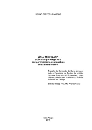 BRUNO SARTORI QUADROS
WALL TRICKS APP:
Aplicativo para registro e
compartilhamento de manobras
de skate na internet
Trabal...