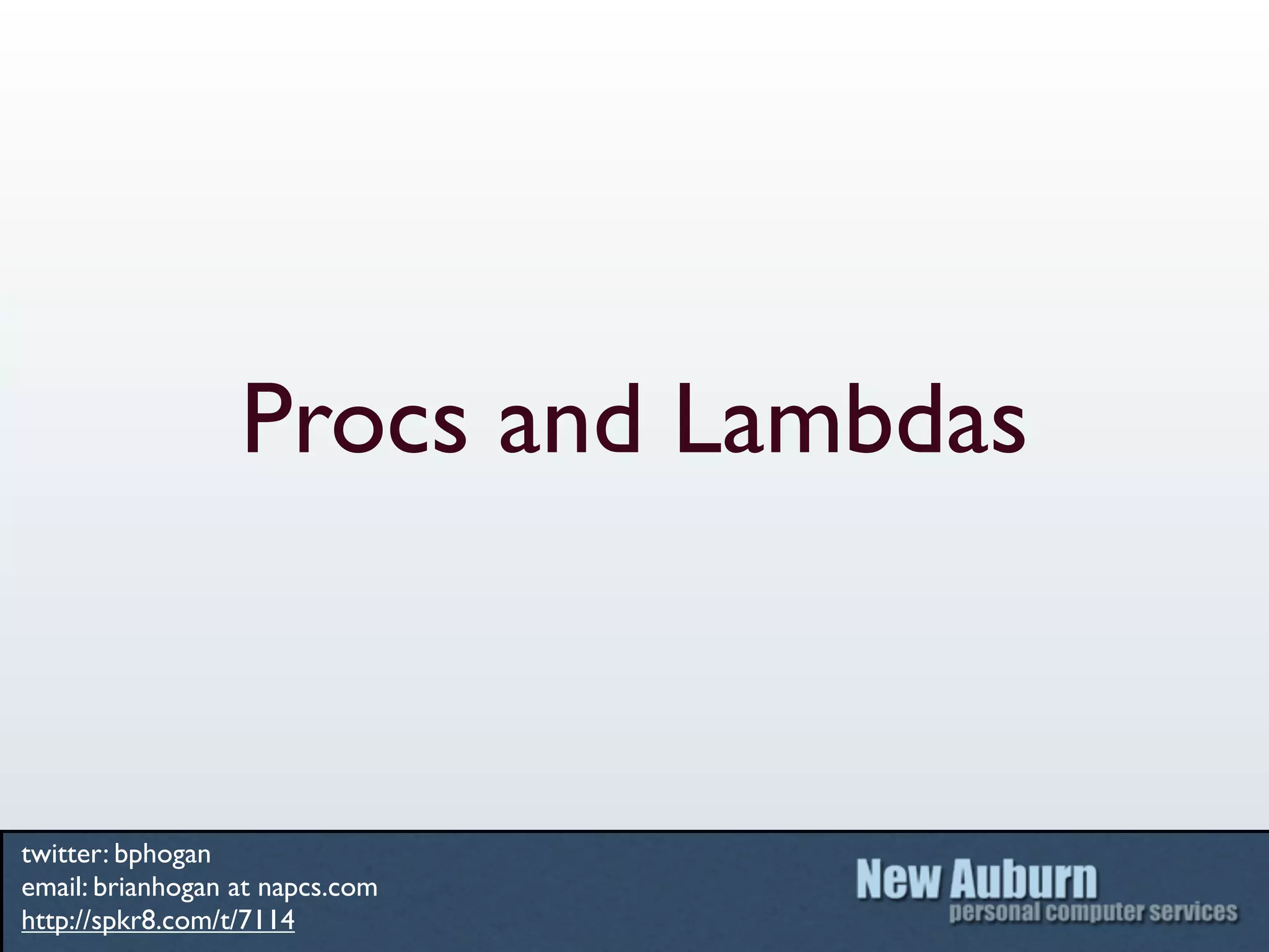 Procs and Lambdas



twitter: bphogan
email: brianhogan at napcs.com
http://spkr8.com/t/7114
 