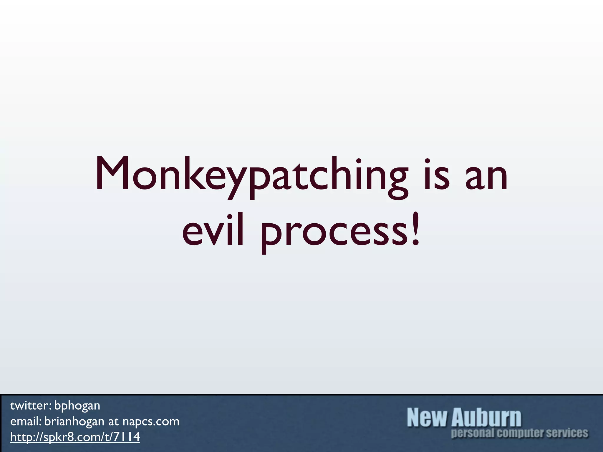 Monkeypatching is an
                 evil process!


twitter: bphogan
email: brianhogan at napcs.com
http://spkr8.com/t/7114
 