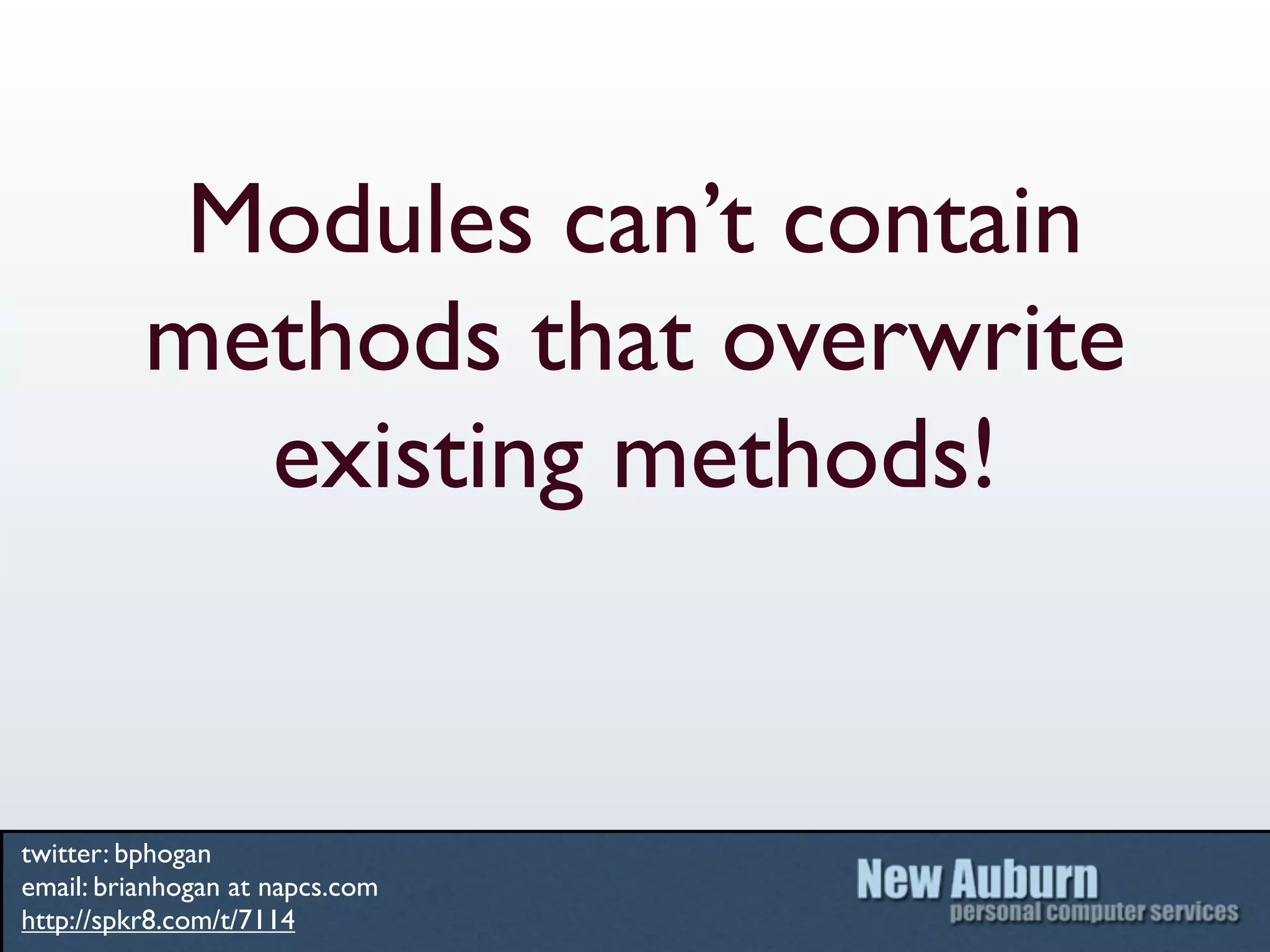 Modules can’t contain
          methods that overwrite
            existing methods!


twitter: bphogan
email: brianhogan at napcs.com
http://spkr8.com/t/7114
 