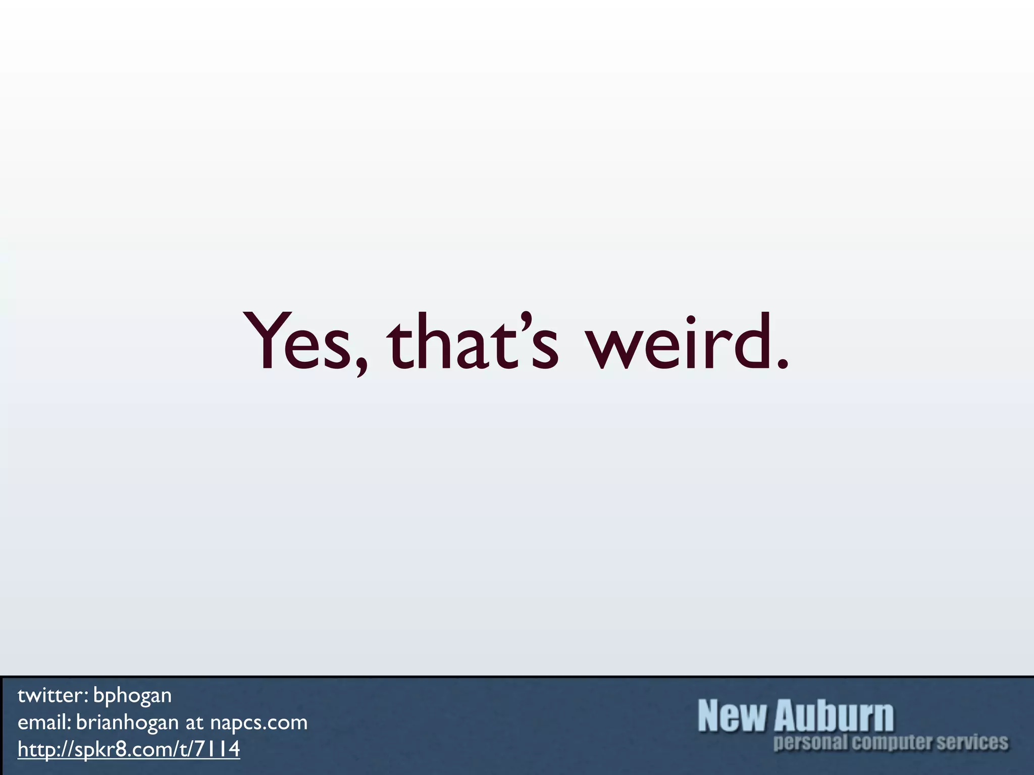 Yes, that’s weird.



twitter: bphogan
email: brianhogan at napcs.com
http://spkr8.com/t/7114
 