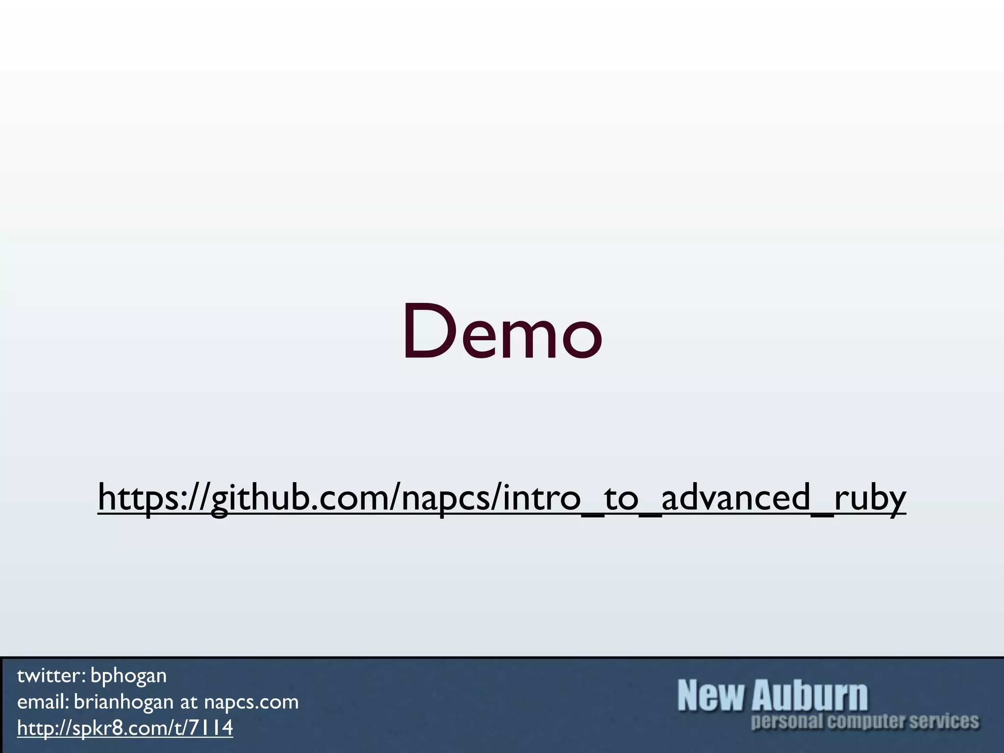Demo
        https://github.com/napcs/intro_to_advanced_ruby



twitter: bphogan
email: brianhogan at napcs.com
http://spkr8.com/t/7114
 