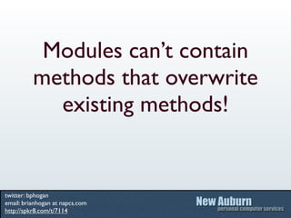Modules can’t contain
          methods that overwrite
            existing methods!


twitter: bphogan
email: brianhogan at napcs.com
http://spkr8.com/t/7114
 