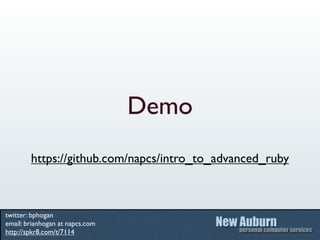 Demo
        https://github.com/napcs/intro_to_advanced_ruby



twitter: bphogan
email: brianhogan at napcs.com
http://spkr8.com/t/7114
 