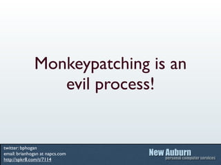Monkeypatching is an
                 evil process!


twitter: bphogan
email: brianhogan at napcs.com
http://spkr8.com/t/7...