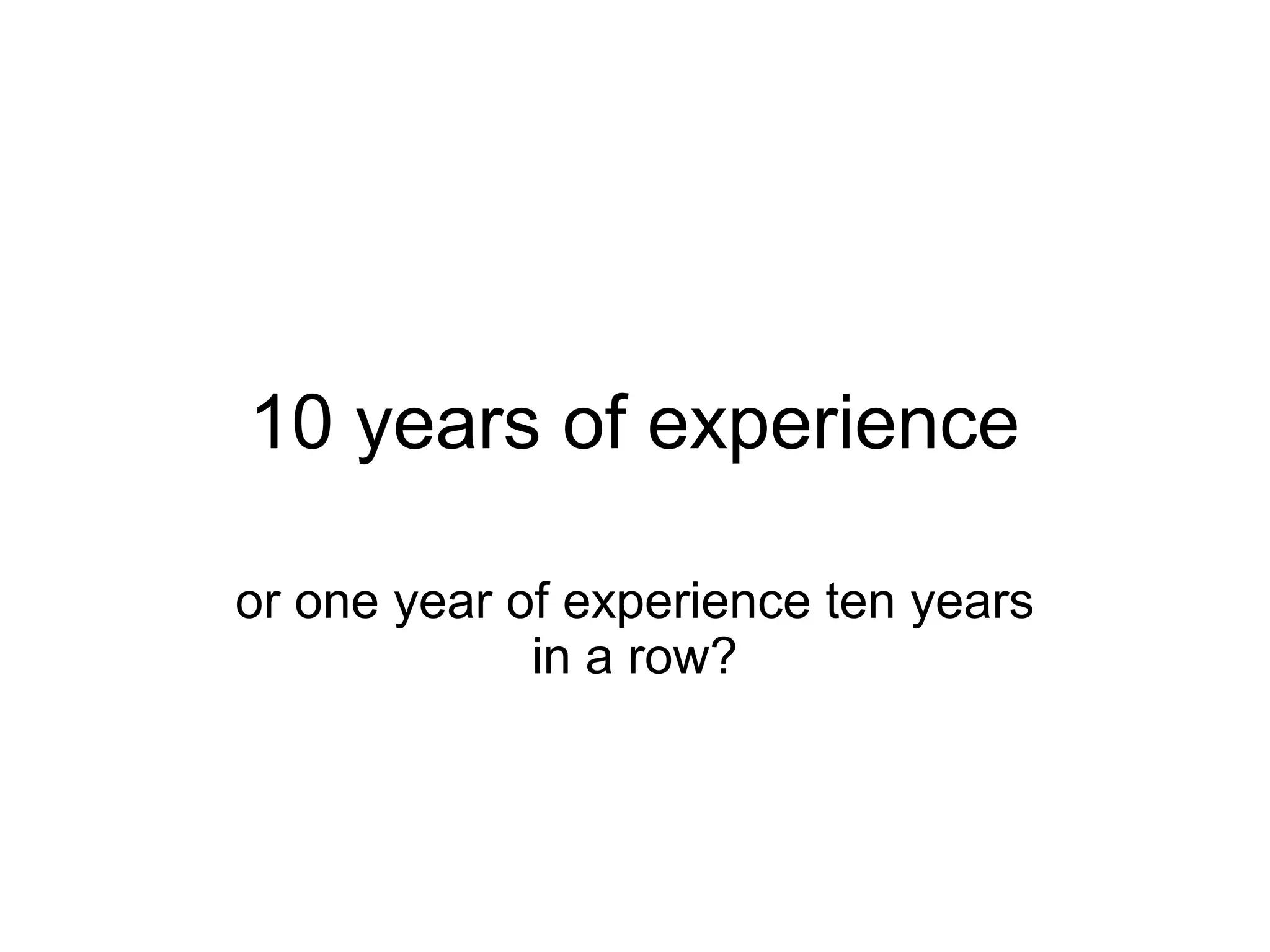 10 years of experience

or one year of experience ten years
             in a row?
 