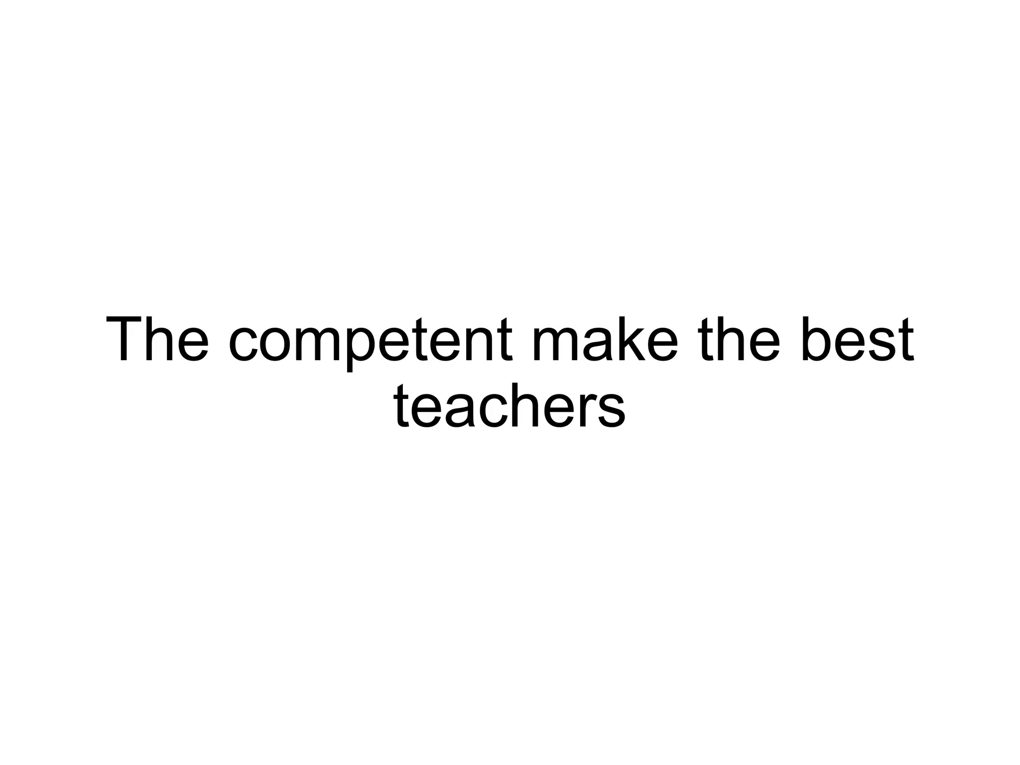 The competent make the best
        teachers
 
