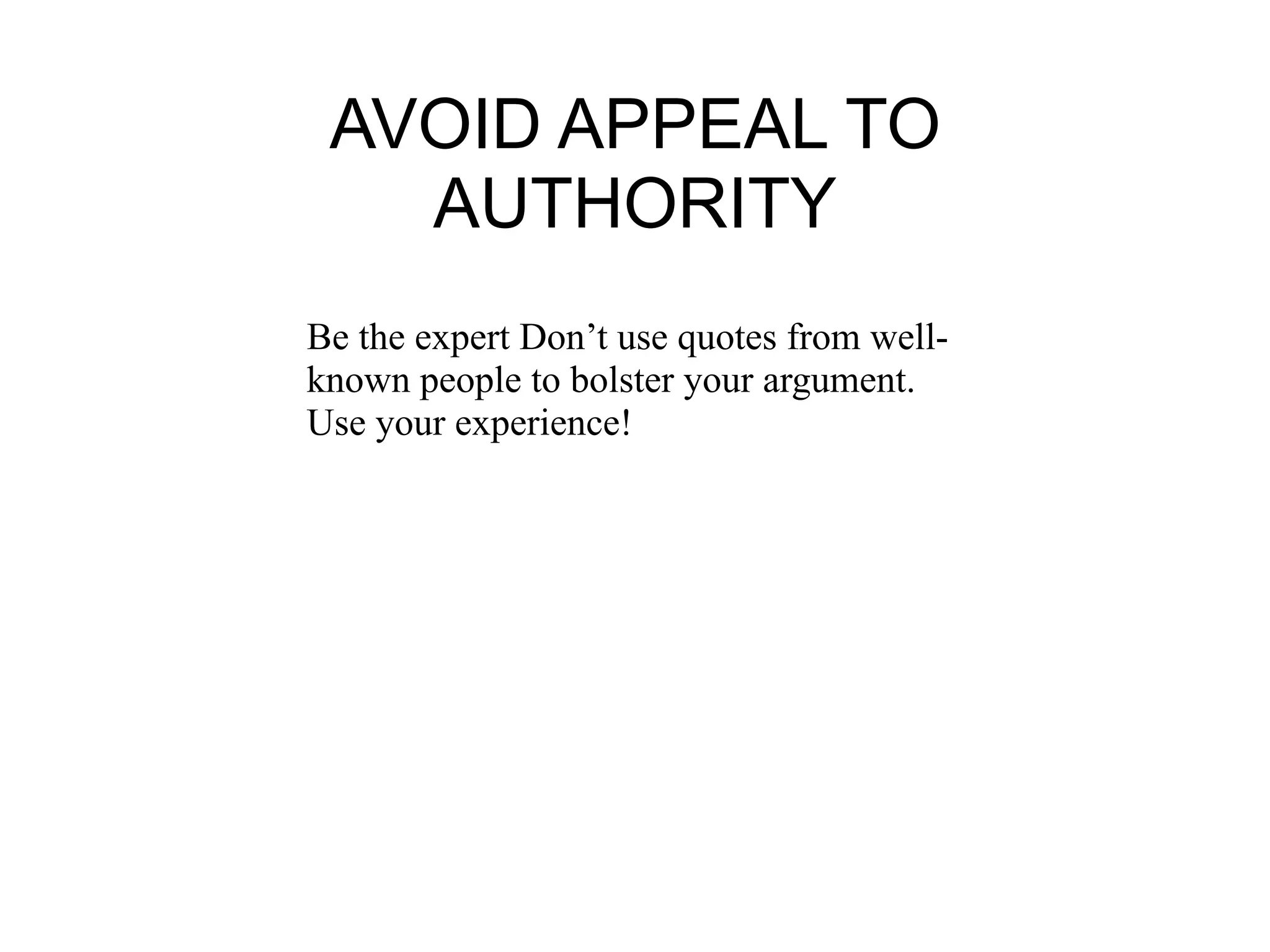 AVOID APPEAL TO
   AUTHORITY
Be the expert Don’t use quotes from well-
known people to bolster your argument.
Use your experience!
 