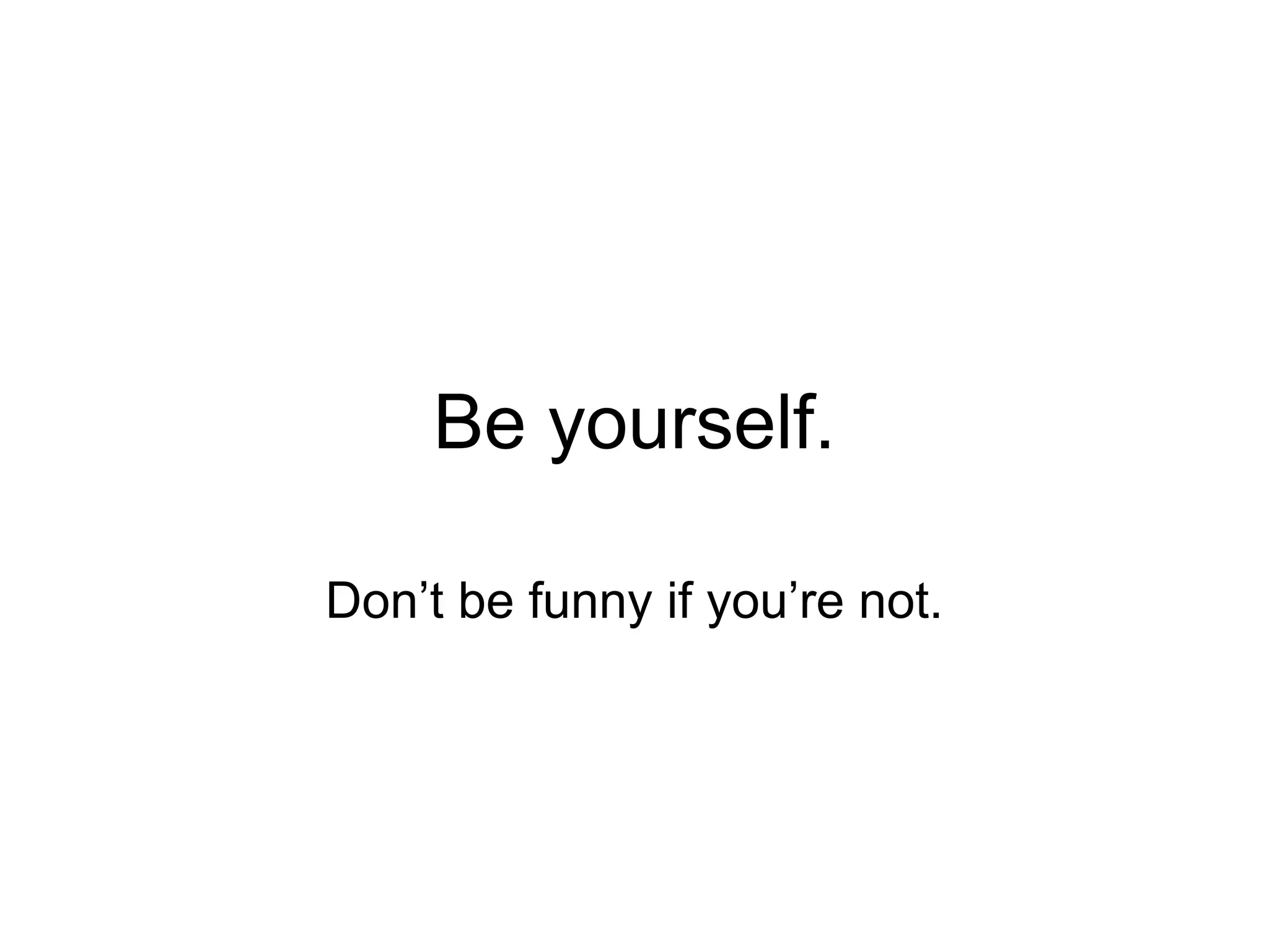 Be yourself.

Don’t be funny if you’re not.
 