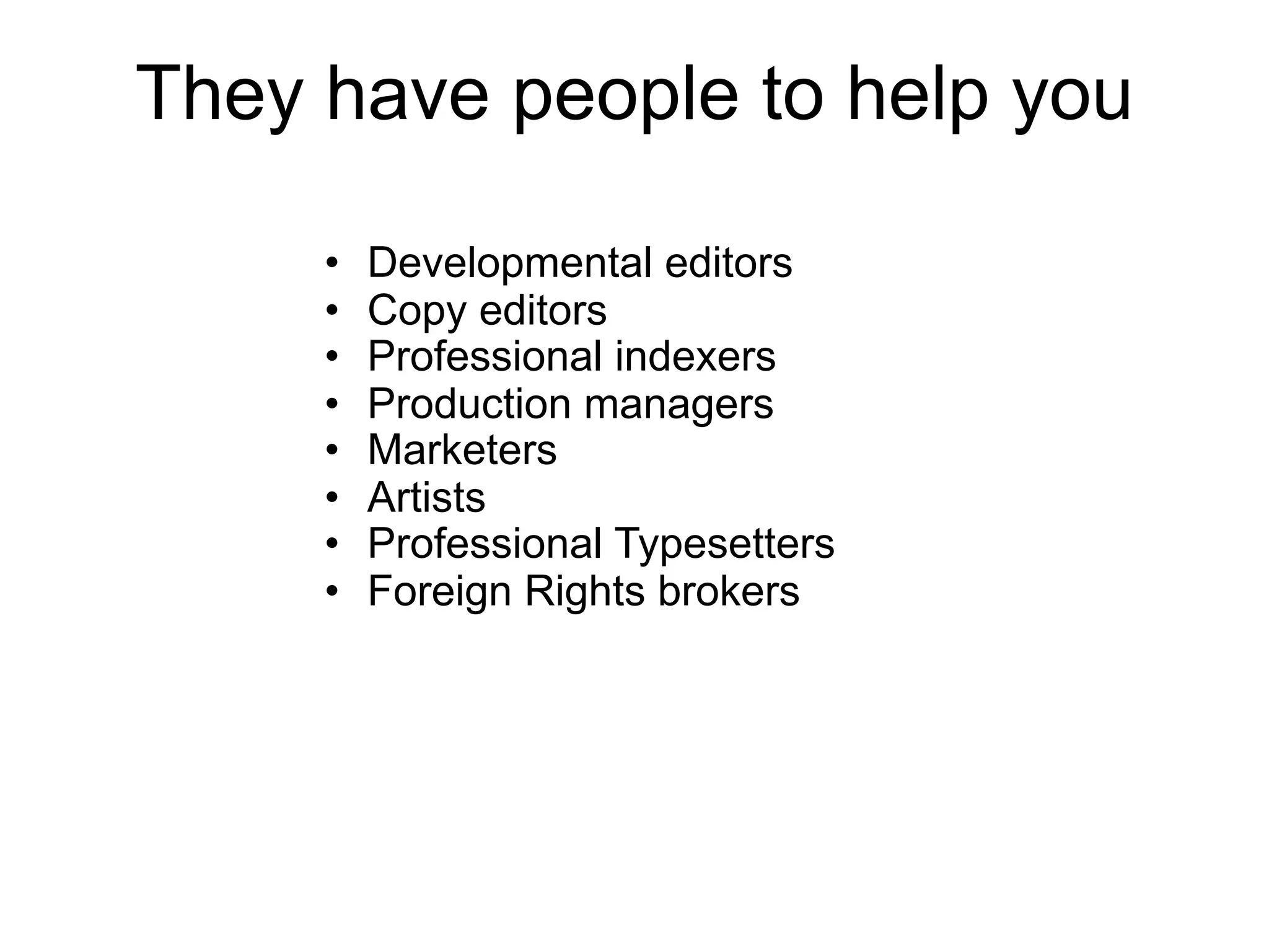 They have people to help you

     •   Developmental editors
     •   Copy editors
     •   Professional indexers
     •   Production managers
     •   Marketers
     •   Artists
     •   Professional Typesetters
     •   Foreign Rights brokers
 