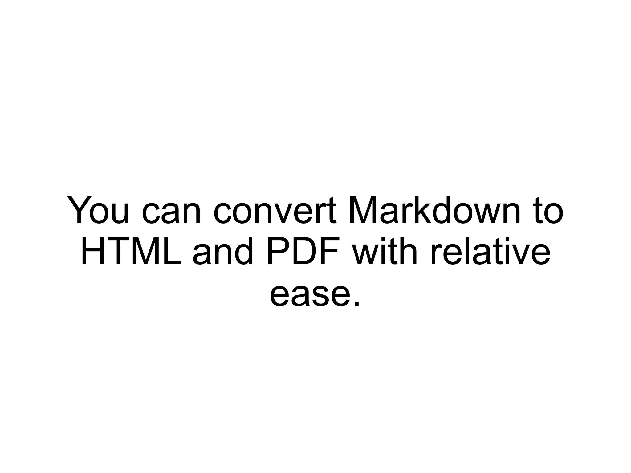 You can convert Markdown to
 HTML and PDF with relative
           ease.
 