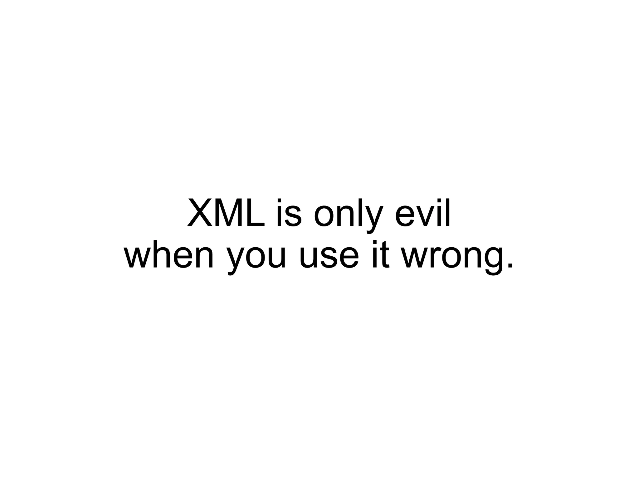 XML is only evil
when you use it wrong.
 