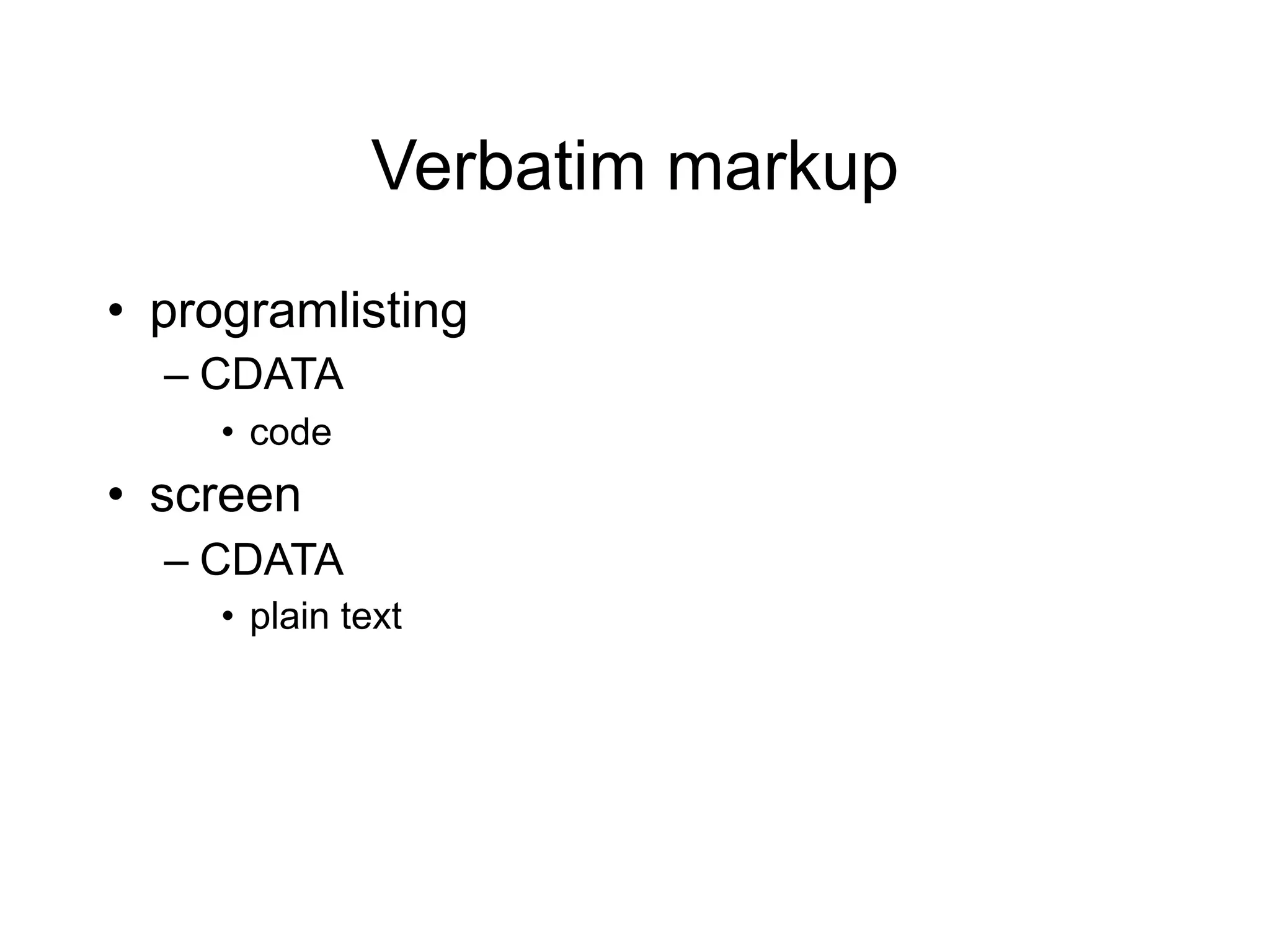 Verbatim markup
• programlisting
  – CDATA
     • code
• screen
  – CDATA
     • plain text
 