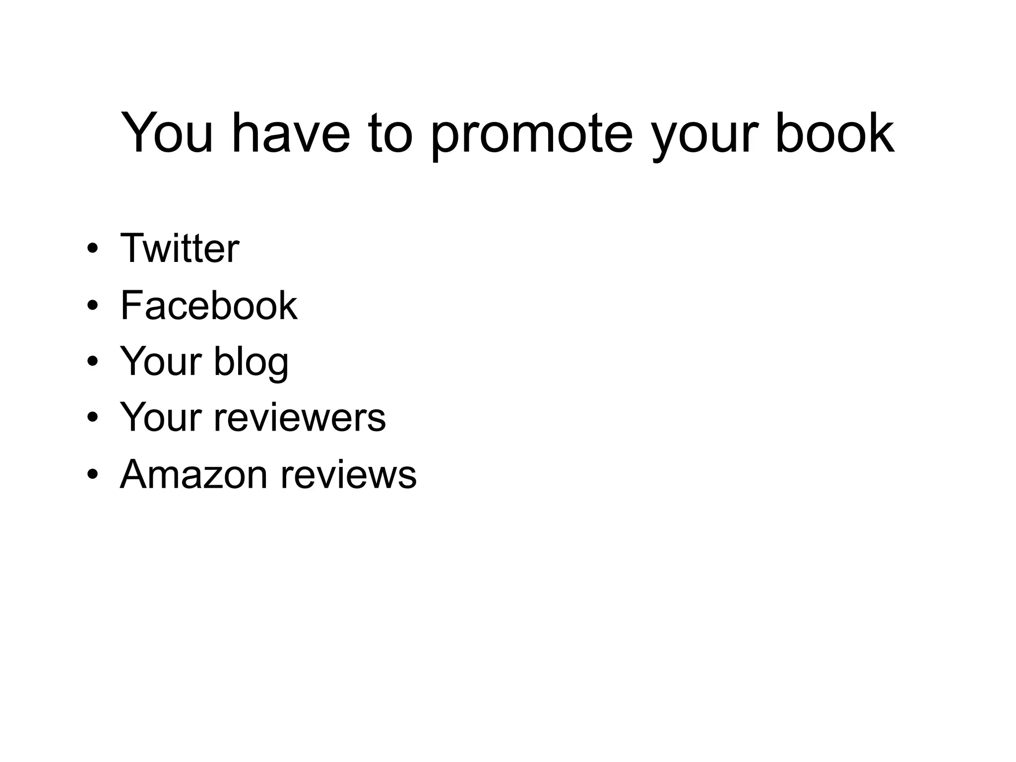 You have to promote your book
•   Twitter
•   Facebook
•   Your blog
•   Your reviewers
•   Amazon reviews
 