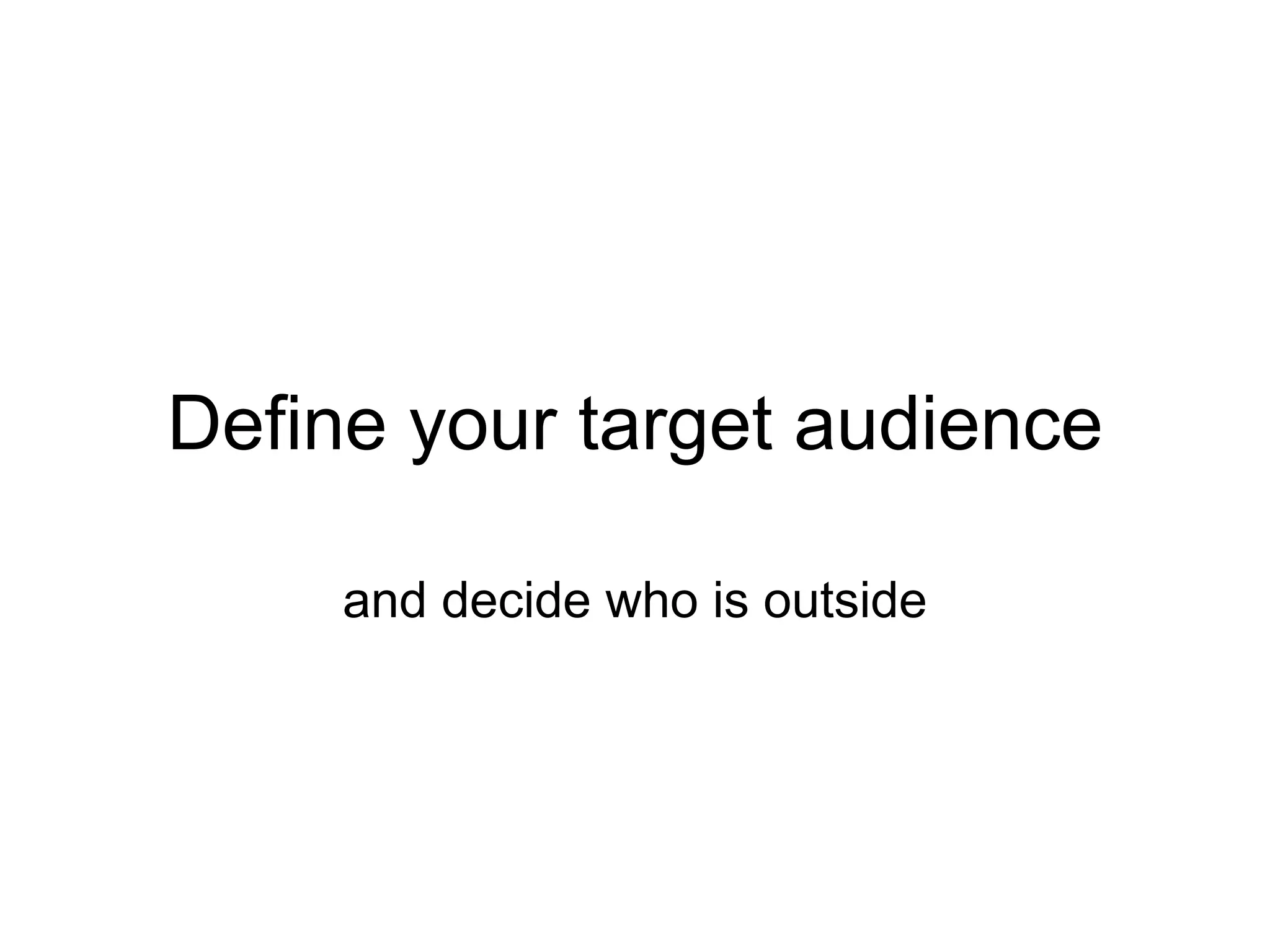 Define your target audience

     and decide who is outside
 