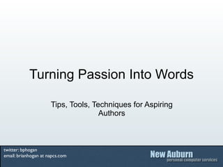 Turning Passion Into Words

                      Tips, Tools, Techniques for Aspiring
                                     Authors



twitter: bphogan
email: brianhogan at napcs.com
 