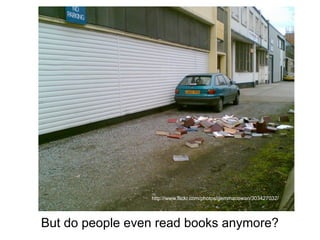 http://www.flickr.com/photos/gemmacowan/303427032/




But do people even read books anymore?
 