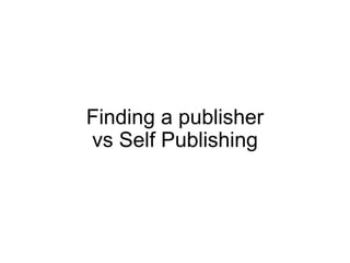 Finding a publisher
vs Self Publishing
 