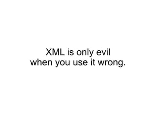 XML is only evil
when you use it wrong.
 