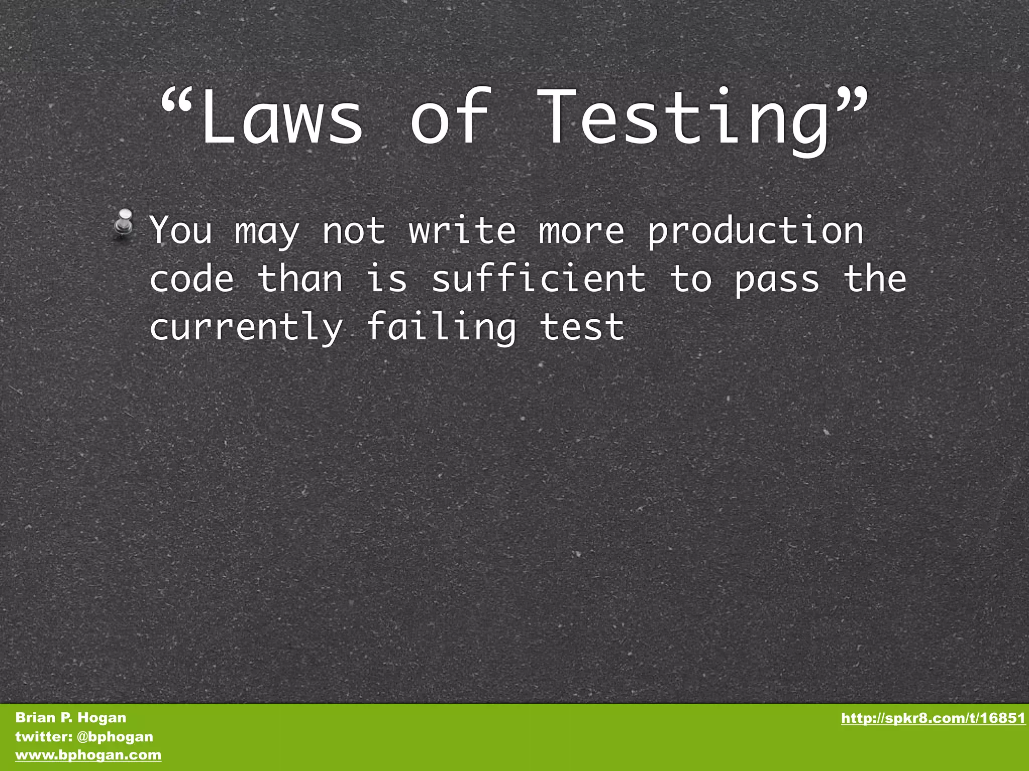 “Laws of Testing” You may not write more production code than is sufficient to pass the currently failing test Brian P. Hogan http://spkr8.com/t/16851 twitter: @bphogan www.bphogan.com 
