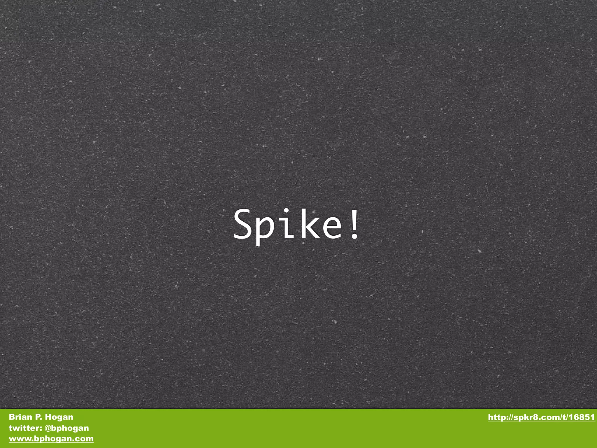Spike! Brian P. Hogan http://spkr8.com/t/16851 twitter: @bphogan www.bphogan.com 