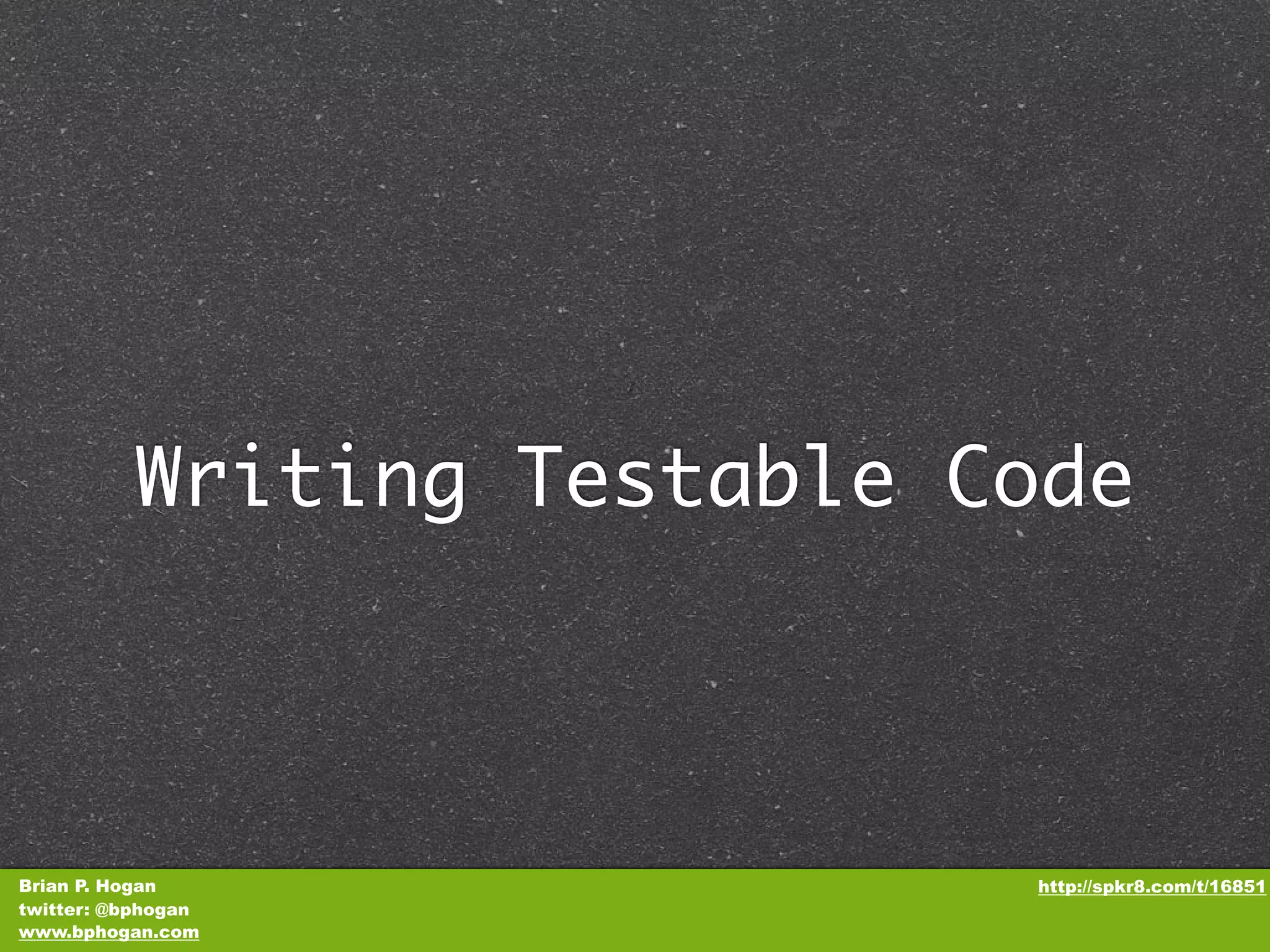 Writing Testable Code Brian P. Hogan http://spkr8.com/t/16851 twitter: @bphogan www.bphogan.com 
